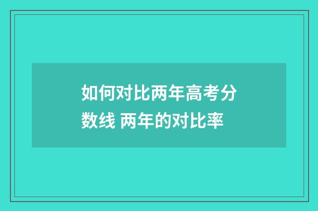 如何对比两年高考分数线 两年的对比率