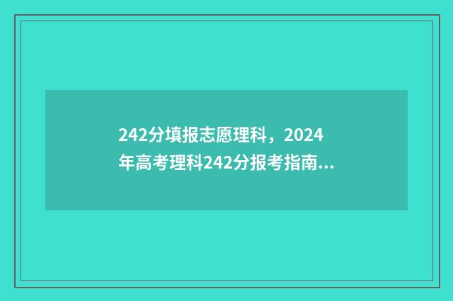 242分填报志愿理科，2024年高考理科242分报考指南 高考240个志愿