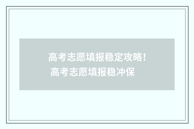 高考志愿填报稳定攻略！ 高考志愿填报稳冲保