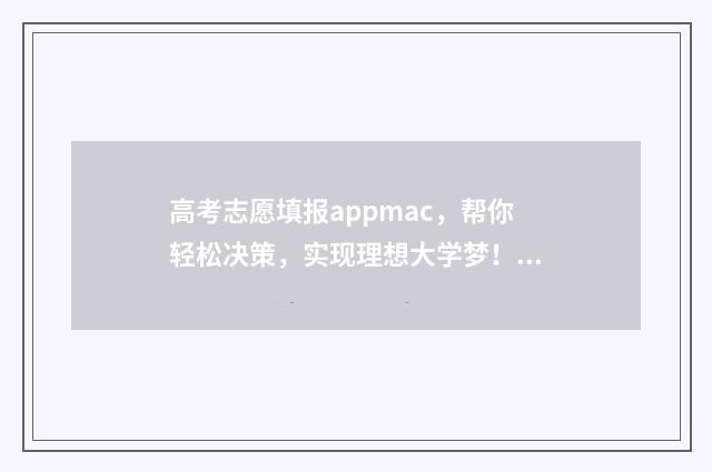 高考志愿填报appmac，帮你轻松决策，实现理想大学梦！ 高考志愿填报APP排名