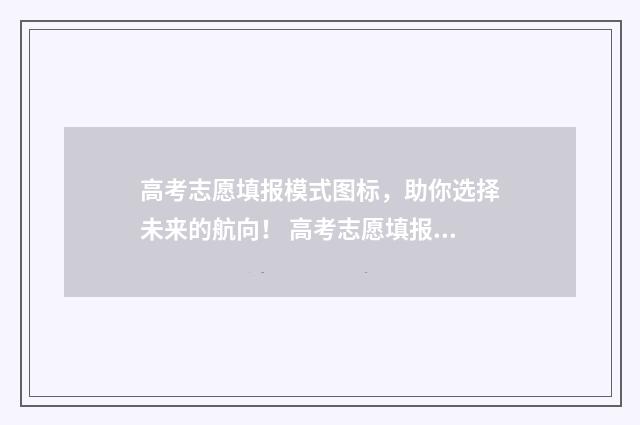 高考志愿填报模式图标，助你选择未来的航向！ 高考志愿填报模拟网站