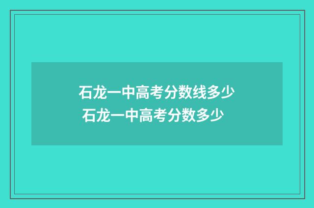 石龙一中高考分数线多少 石龙一中高考分数多少