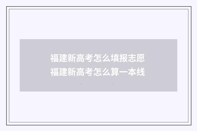 福建新高考怎么填报志愿 福建新高考怎么算一本线