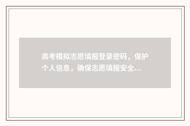 高考模拟志愿填报登录密码，保护个人信息，确保志愿填报安全！ 高考模拟志愿填报网站