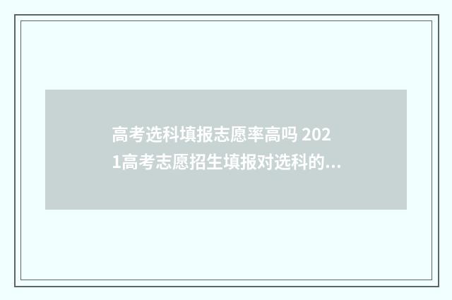 高考选科填报志愿率高吗 2021高考志愿招生填报对选科的要求
