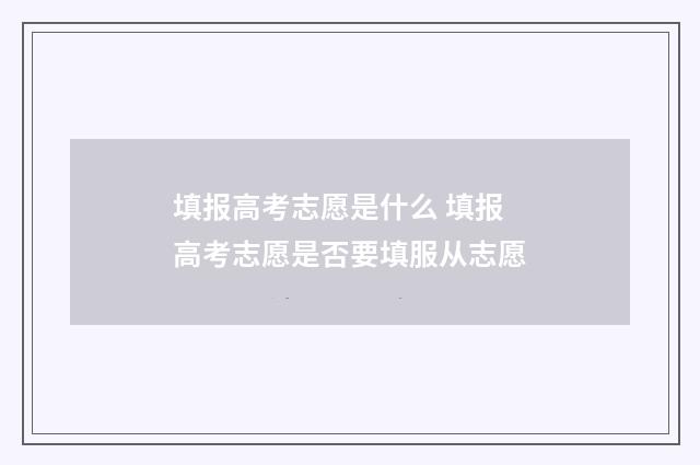 填报高考志愿是什么 填报高考志愿是否要填服从志愿