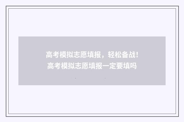 高考模拟志愿填报，轻松备战！ 高考模拟志愿填报一定要填吗
