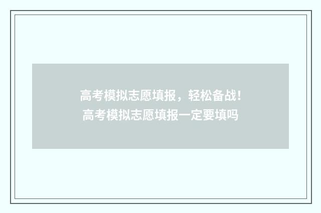 高考模拟志愿填报，轻松备战！ 高考模拟志愿填报一定要填吗