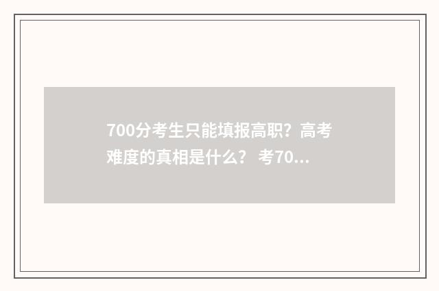 700分考生只能填报高职？高考难度的真相是什么？ 考700分的人