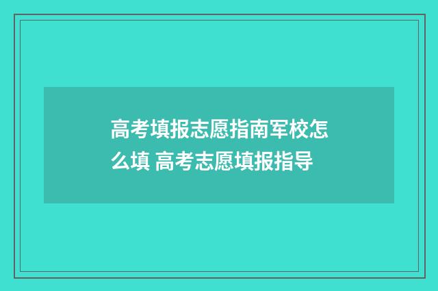 高考填报志愿指南军校怎么填 高考志愿填报指导
