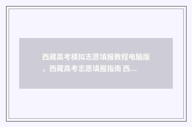 西藏高考模拟志愿填报教程电脑版，西藏高考志愿填报指南 西藏2021年高考模式