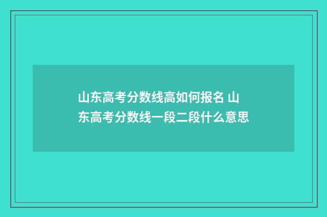 山东高考分数线高如何报名 山东高考分数线一段二段什么意思