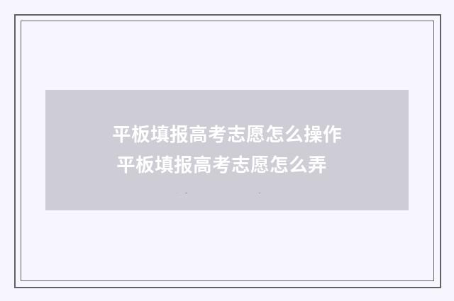 平板填报高考志愿怎么操作 平板填报高考志愿怎么弄