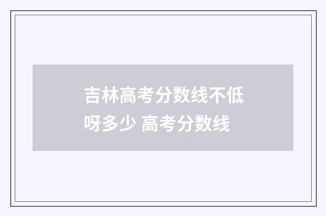 吉林高考分数线不低呀多少 高考分数线