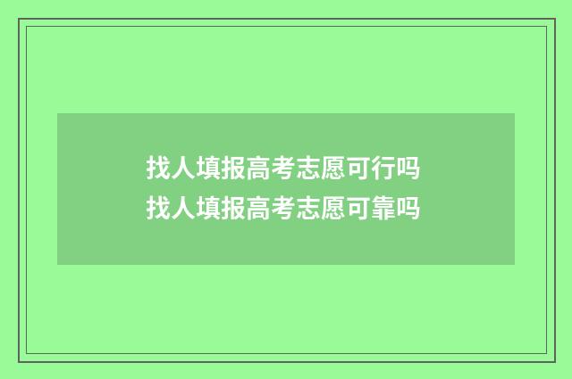 找人填报高考志愿可行吗 找人填报高考志愿可靠吗