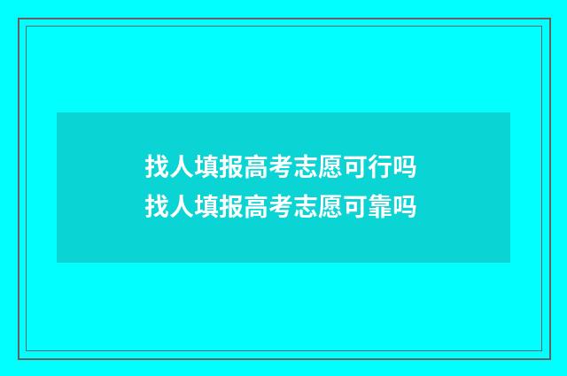 找人填报高考志愿可行吗 找人填报高考志愿可靠吗
