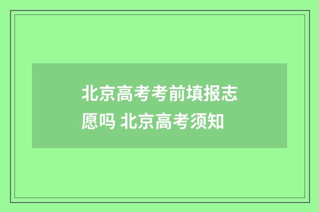 北京高考考前填报志愿吗 北京高考须知