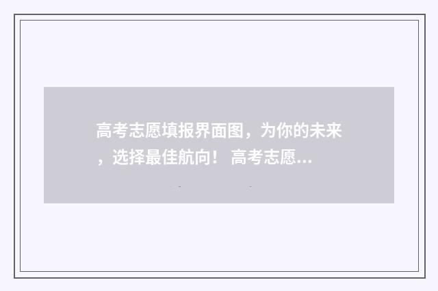 高考志愿填报界面图，为你的未来，选择最佳航向！ 高考志愿填报界面不显示成绩吗