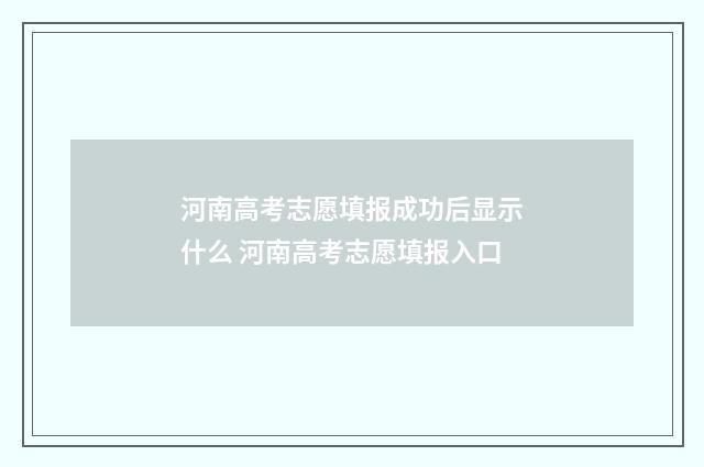 河南高考志愿填报成功后显示什么 河南高考志愿填报入口