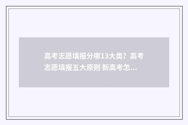 高考志愿填报分哪13大类？高考志愿填报五大原则 新高考怎么填报志愿