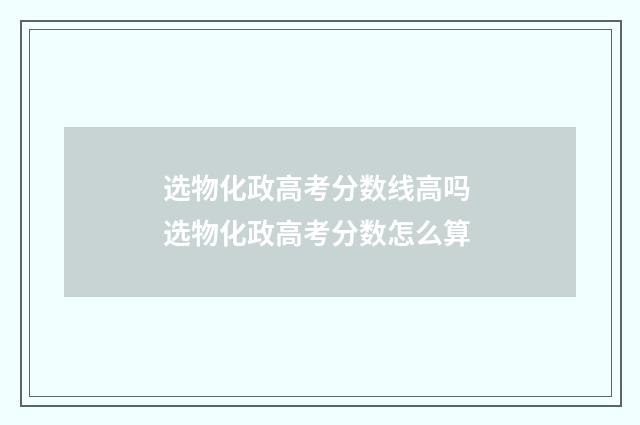 选物化政高考分数线高吗 选物化政高考分数怎么算