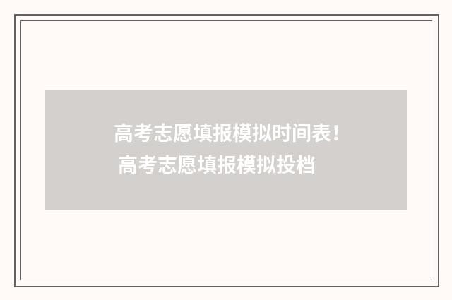 高考志愿填报模拟时间表！ 高考志愿填报模拟投档