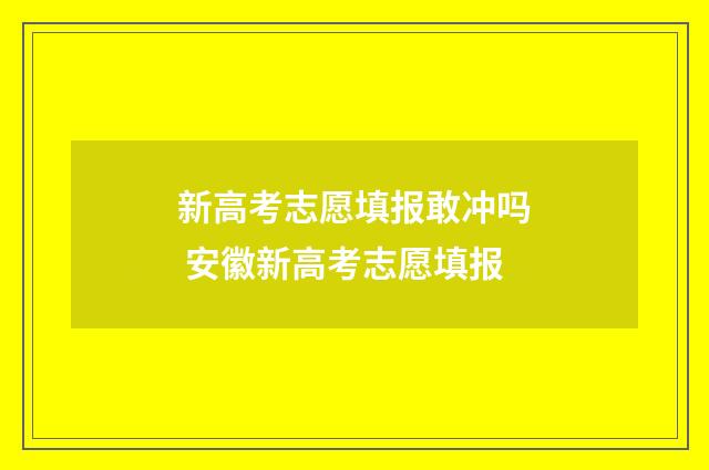新高考志愿填报敢冲吗 安徽新高考志愿填报