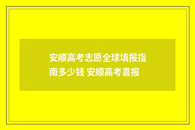 安顺高考志愿全球填报指南多少钱 安顺高考喜报