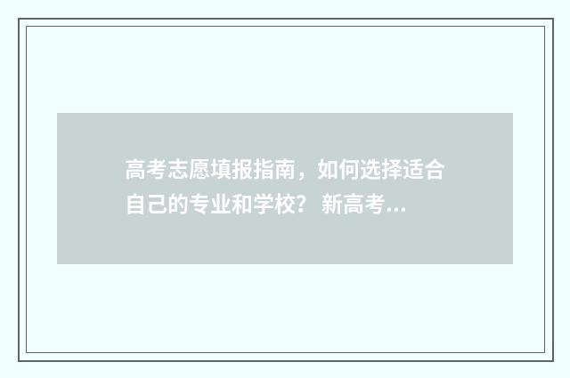 高考志愿填报指南，如何选择适合自己的专业和学校？ 新高考怎样填报志愿