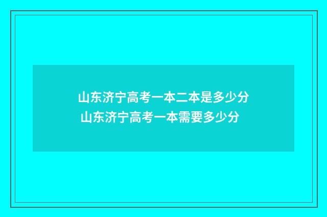 山东济宁高考一本二本是多少分 山东济宁高考一本需要多少分