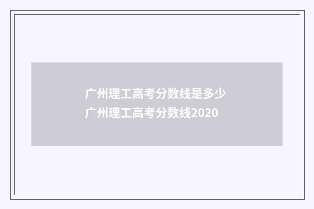 广州理工高考分数线是多少 广州理工高考分数线2020