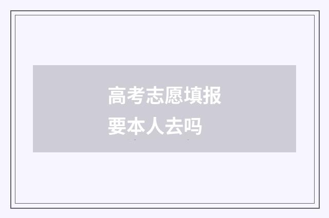 高考志愿填报要本人去吗