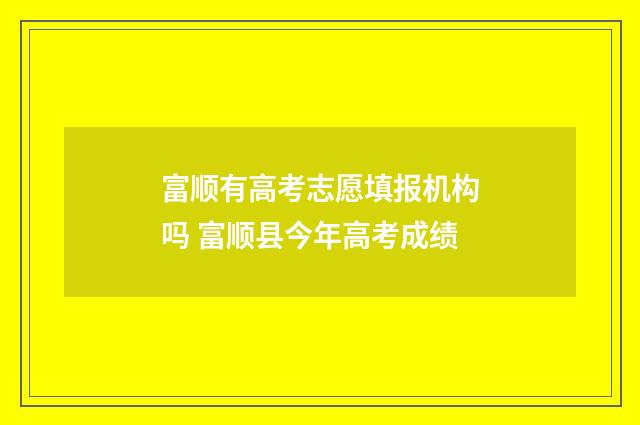 富顺有高考志愿填报机构吗 富顺县今年高考成绩