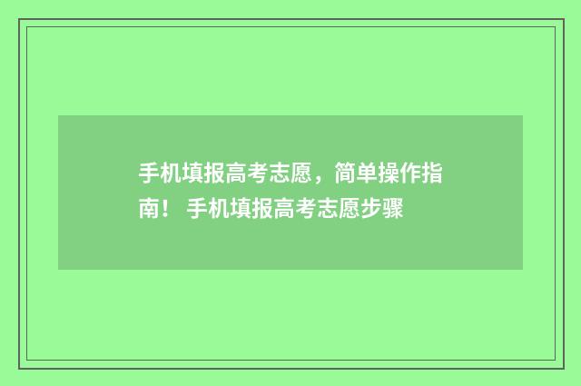 手机填报高考志愿，简单操作指南！ 手机填报高考志愿步骤