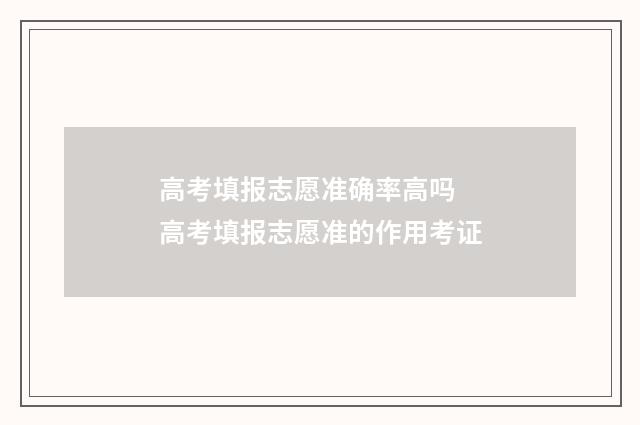 高考填报志愿准确率高吗 高考填报志愿准的作用考证