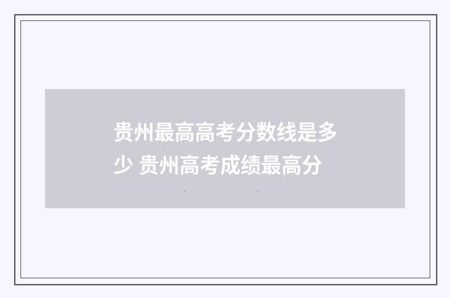 贵州最高高考分数线是多少 贵州高考成绩最高分