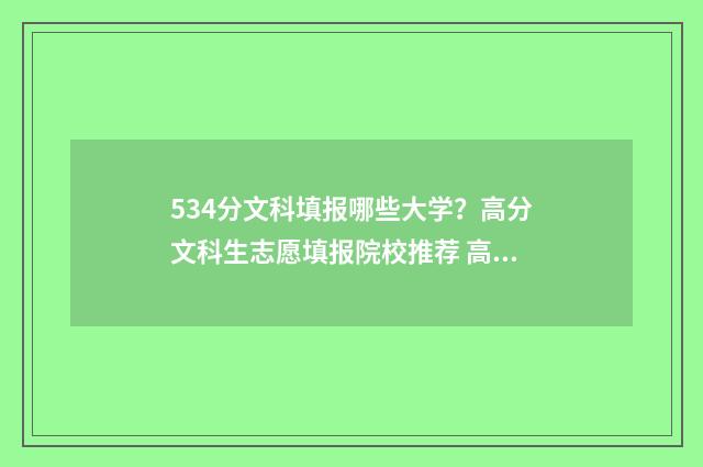 534分文科填报哪些大学？高分文科生志愿填报院校推荐 高考文科534分可以上什么大学