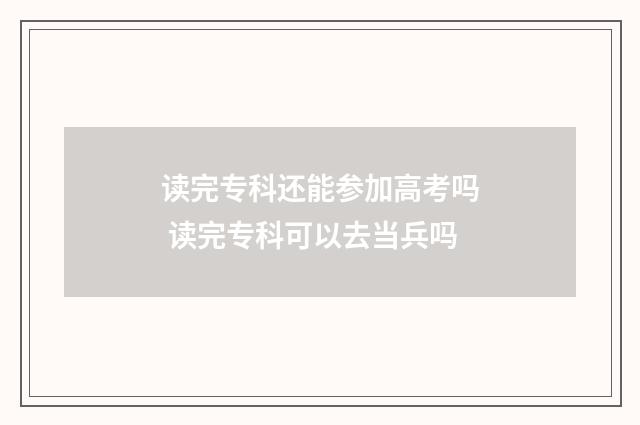 读完专科还能参加高考吗 读完专科可以去当兵吗