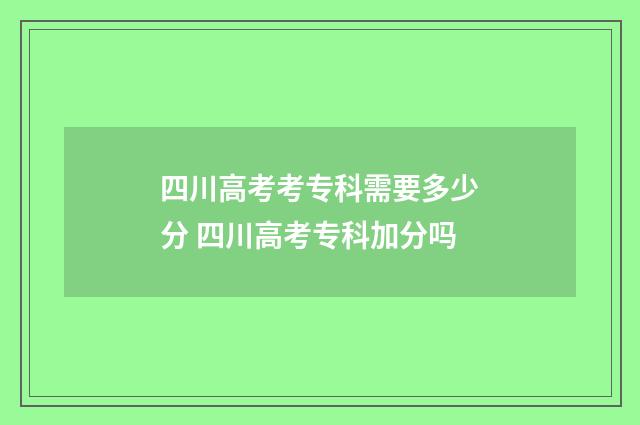 四川高考考专科需要多少分 四川高考专科加分吗
