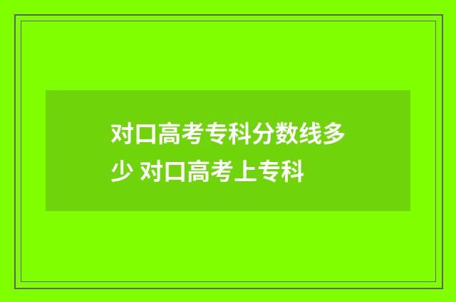 对口高考专科分数线多少 对口高考上专科