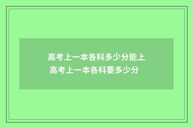 高考上一本各科多少分能上 高考上一本各科要多少分