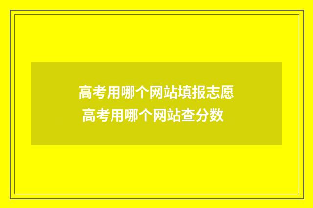 高考用哪个网站填报志愿 高考用哪个网站查分数