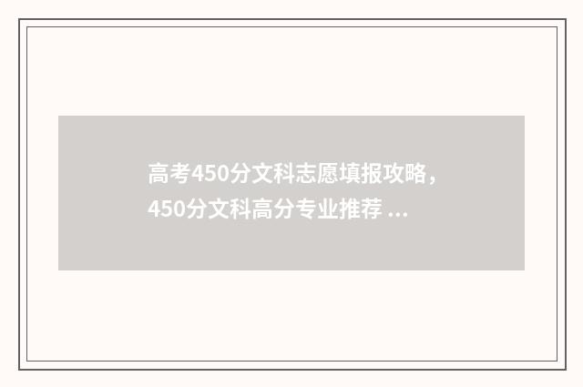高考450分文科志愿填报攻略，450分文科高分专业推荐 2021年高考450分文科能上哪些大学