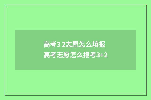 高考3 2志愿怎么填报 高考志愿怎么报考3+2