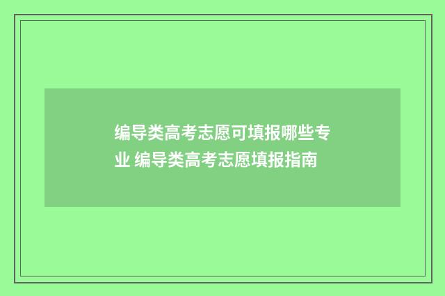 编导类高考志愿可填报哪些专业 编导类高考志愿填报指南