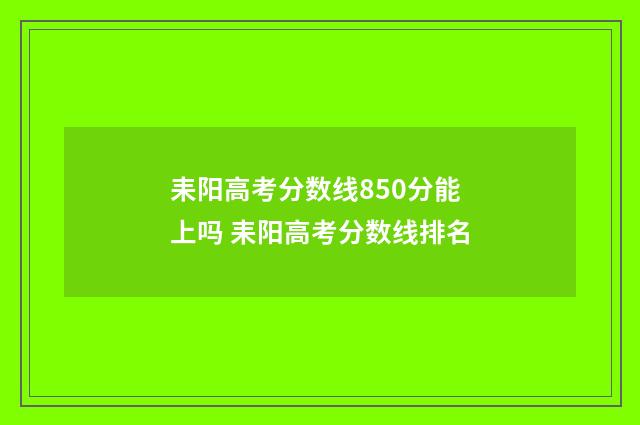 耒阳高考分数线850分能上吗 耒阳高考分数线排名