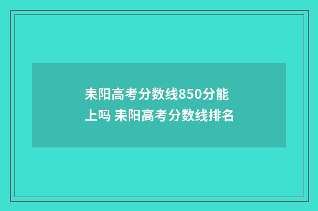 耒阳高考分数线850分能上吗 耒阳高考分数线排名