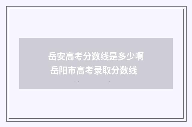 岳安高考分数线是多少啊 岳阳市高考录取分数线
