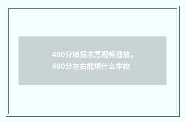 400分填报志愿视频播放，400分左右能填什么学校