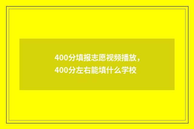 400分填报志愿视频播放，400分左右能填什么学校